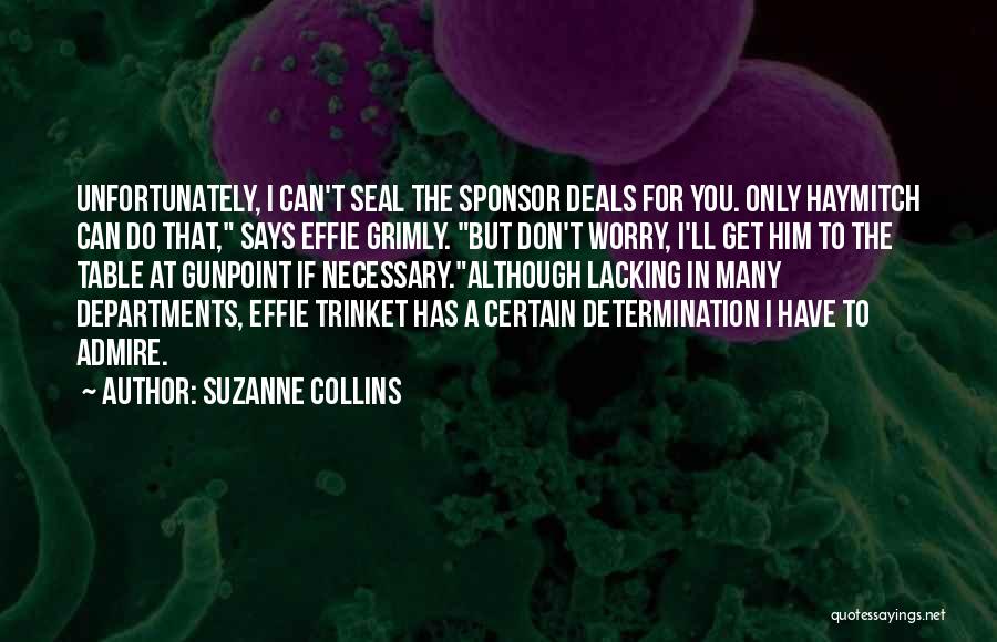 Suzanne Collins Quotes: Unfortunately, I Can't Seal The Sponsor Deals For You. Only Haymitch Can Do That, Says Effie Grimly. But Don't Worry,