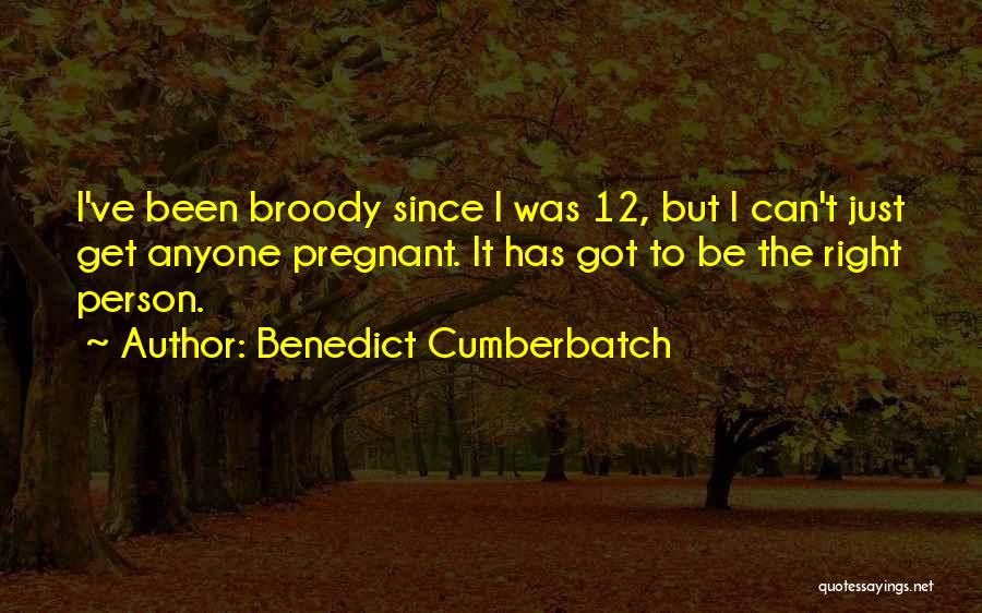Benedict Cumberbatch Quotes: I've Been Broody Since I Was 12, But I Can't Just Get Anyone Pregnant. It Has Got To Be The