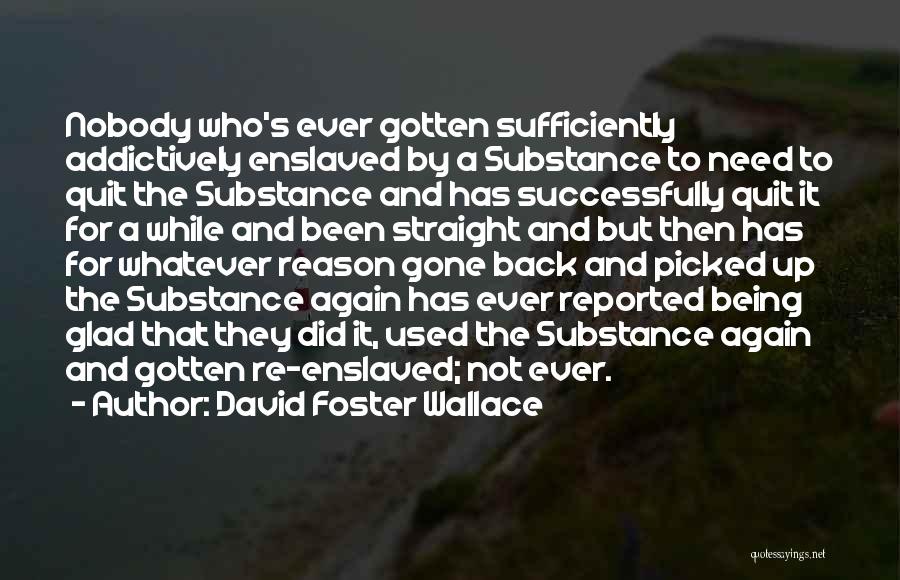 David Foster Wallace Quotes: Nobody Who's Ever Gotten Sufficiently Addictively Enslaved By A Substance To Need To Quit The Substance And Has Successfully Quit