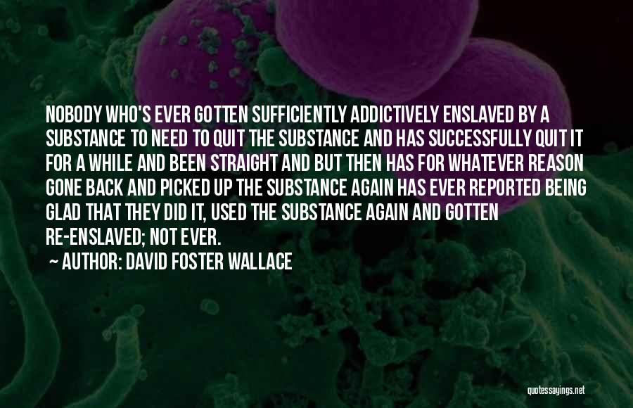 David Foster Wallace Quotes: Nobody Who's Ever Gotten Sufficiently Addictively Enslaved By A Substance To Need To Quit The Substance And Has Successfully Quit