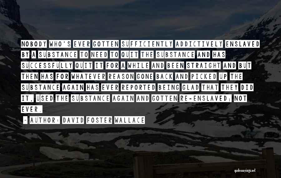 David Foster Wallace Quotes: Nobody Who's Ever Gotten Sufficiently Addictively Enslaved By A Substance To Need To Quit The Substance And Has Successfully Quit