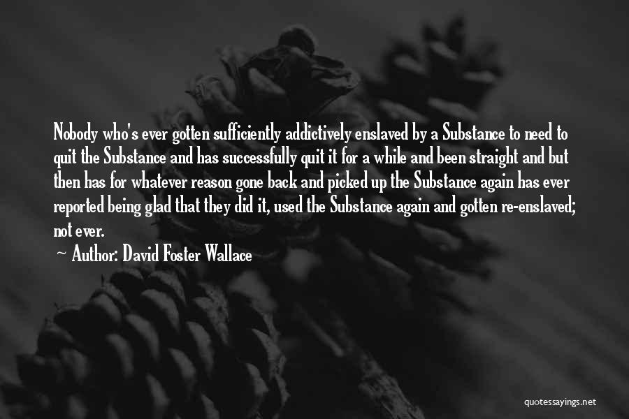 David Foster Wallace Quotes: Nobody Who's Ever Gotten Sufficiently Addictively Enslaved By A Substance To Need To Quit The Substance And Has Successfully Quit