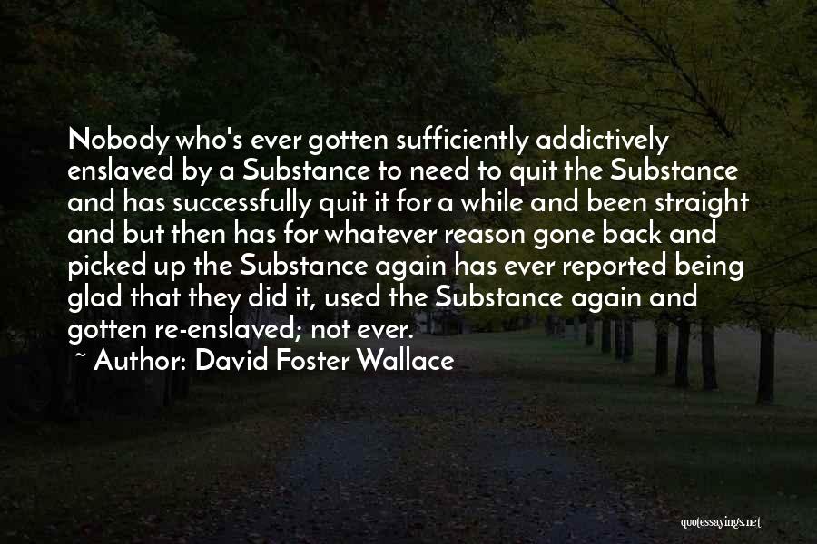 David Foster Wallace Quotes: Nobody Who's Ever Gotten Sufficiently Addictively Enslaved By A Substance To Need To Quit The Substance And Has Successfully Quit