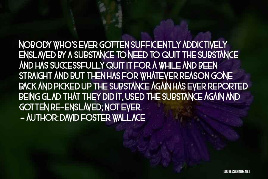 David Foster Wallace Quotes: Nobody Who's Ever Gotten Sufficiently Addictively Enslaved By A Substance To Need To Quit The Substance And Has Successfully Quit