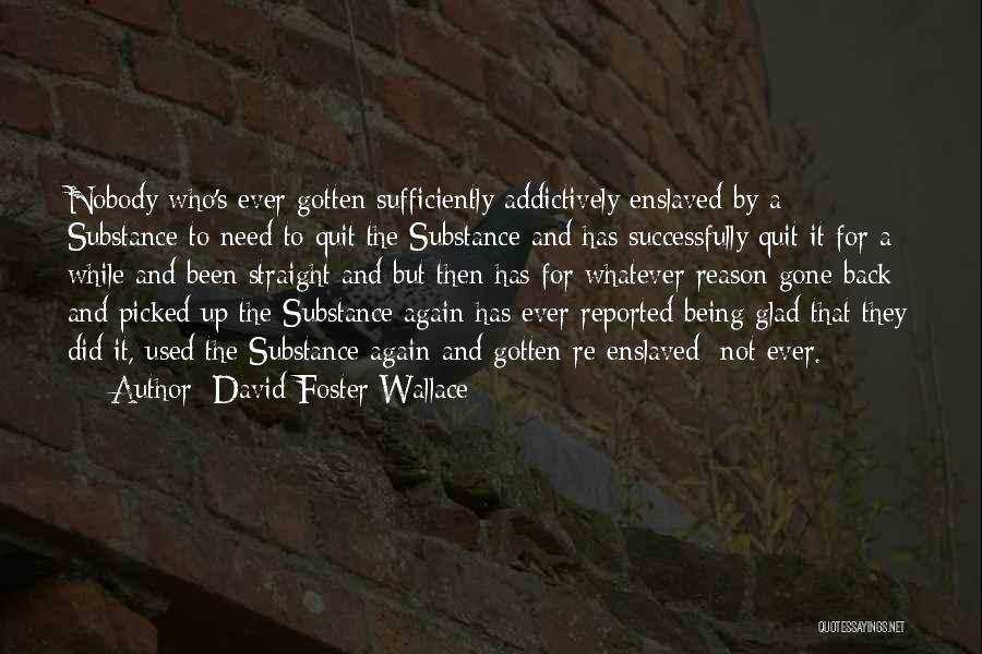 David Foster Wallace Quotes: Nobody Who's Ever Gotten Sufficiently Addictively Enslaved By A Substance To Need To Quit The Substance And Has Successfully Quit