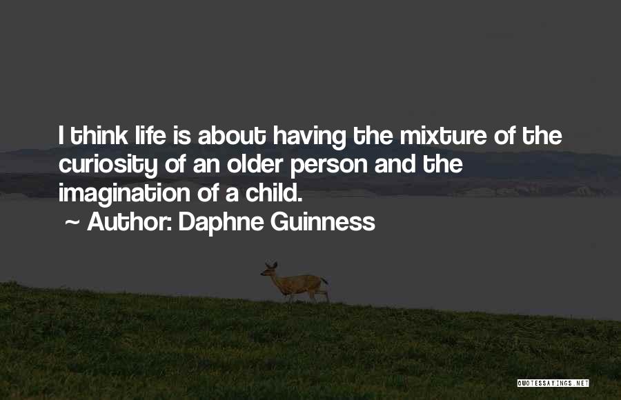 Daphne Guinness Quotes: I Think Life Is About Having The Mixture Of The Curiosity Of An Older Person And The Imagination Of A