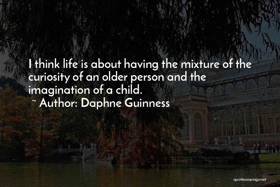 Daphne Guinness Quotes: I Think Life Is About Having The Mixture Of The Curiosity Of An Older Person And The Imagination Of A