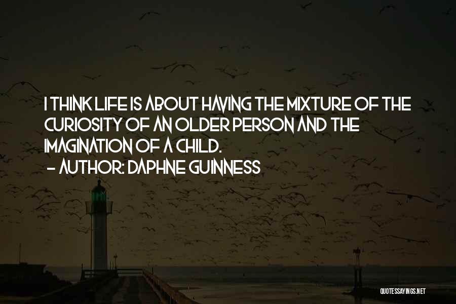 Daphne Guinness Quotes: I Think Life Is About Having The Mixture Of The Curiosity Of An Older Person And The Imagination Of A