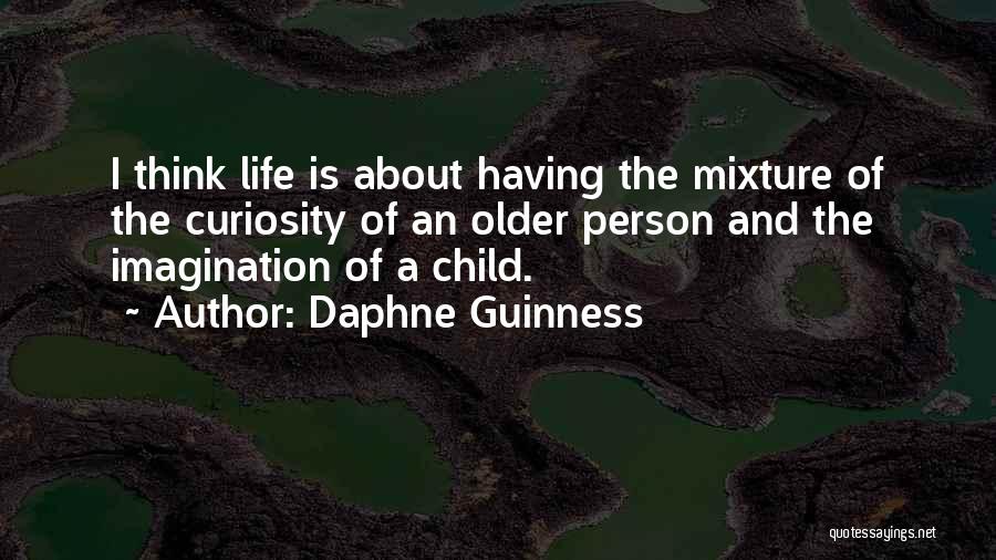 Daphne Guinness Quotes: I Think Life Is About Having The Mixture Of The Curiosity Of An Older Person And The Imagination Of A