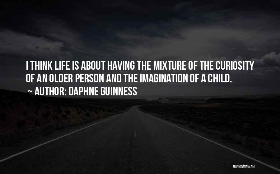 Daphne Guinness Quotes: I Think Life Is About Having The Mixture Of The Curiosity Of An Older Person And The Imagination Of A