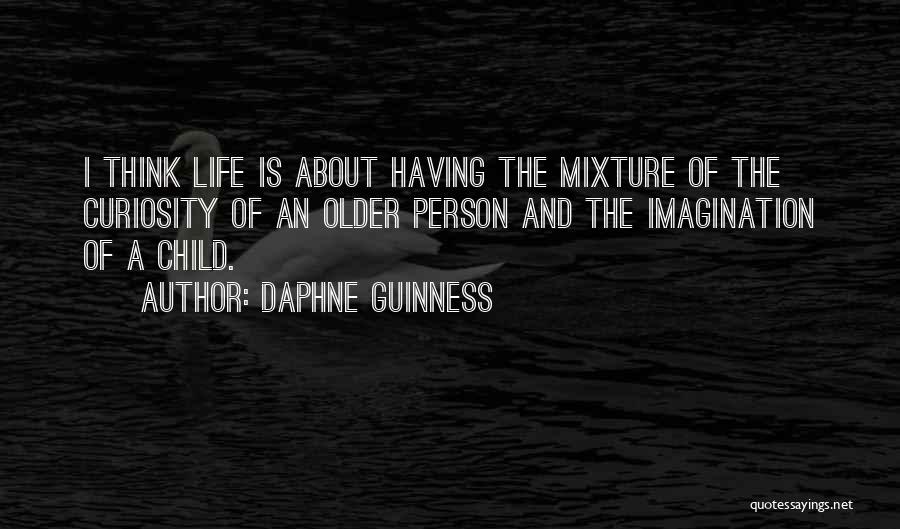 Daphne Guinness Quotes: I Think Life Is About Having The Mixture Of The Curiosity Of An Older Person And The Imagination Of A