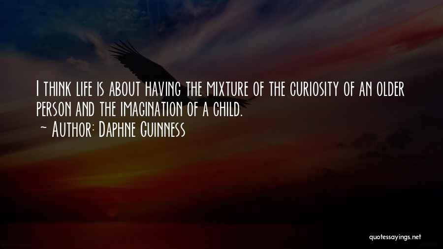 Daphne Guinness Quotes: I Think Life Is About Having The Mixture Of The Curiosity Of An Older Person And The Imagination Of A