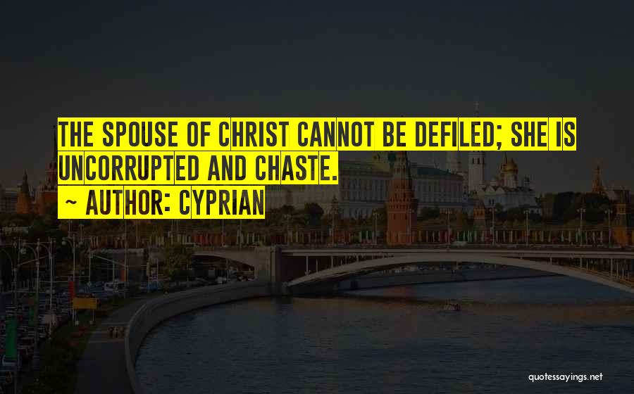 Cyprian Quotes: The Spouse Of Christ Cannot Be Defiled; She Is Uncorrupted And Chaste.