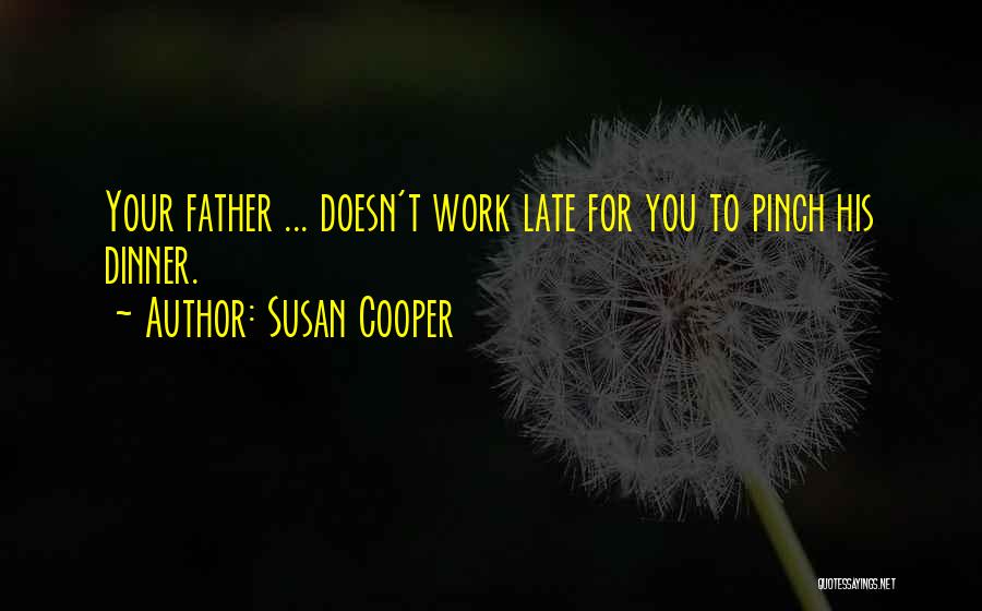 Susan Cooper Quotes: Your Father ... Doesn't Work Late For You To Pinch His Dinner.