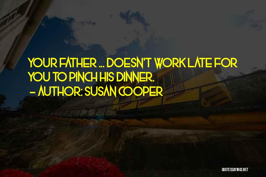 Susan Cooper Quotes: Your Father ... Doesn't Work Late For You To Pinch His Dinner.