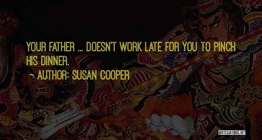 Susan Cooper Quotes: Your Father ... Doesn't Work Late For You To Pinch His Dinner.