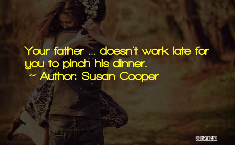 Susan Cooper Quotes: Your Father ... Doesn't Work Late For You To Pinch His Dinner.