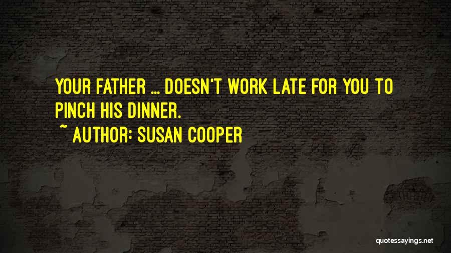 Susan Cooper Quotes: Your Father ... Doesn't Work Late For You To Pinch His Dinner.