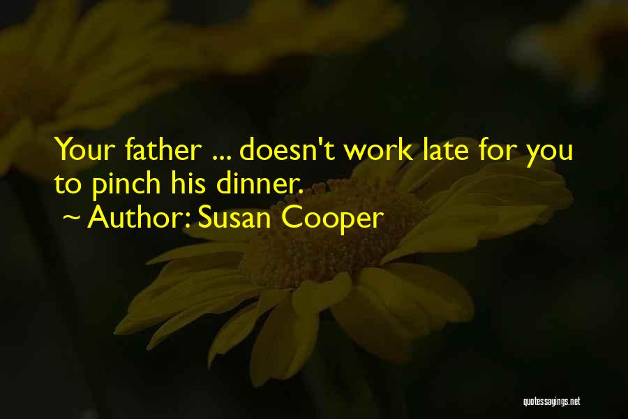 Susan Cooper Quotes: Your Father ... Doesn't Work Late For You To Pinch His Dinner.