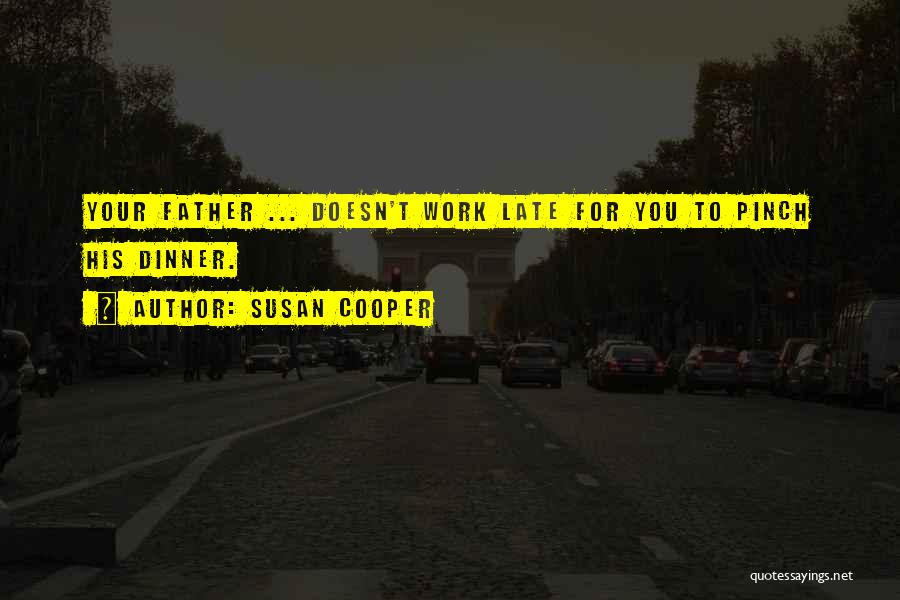 Susan Cooper Quotes: Your Father ... Doesn't Work Late For You To Pinch His Dinner.