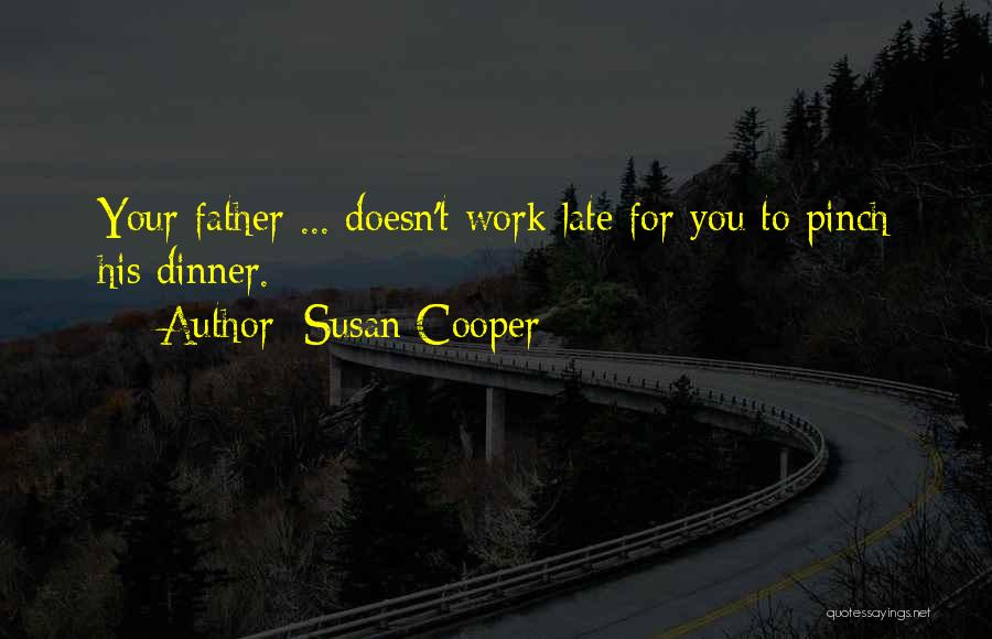 Susan Cooper Quotes: Your Father ... Doesn't Work Late For You To Pinch His Dinner.