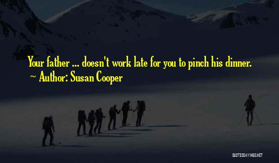 Susan Cooper Quotes: Your Father ... Doesn't Work Late For You To Pinch His Dinner.
