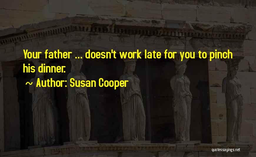 Susan Cooper Quotes: Your Father ... Doesn't Work Late For You To Pinch His Dinner.