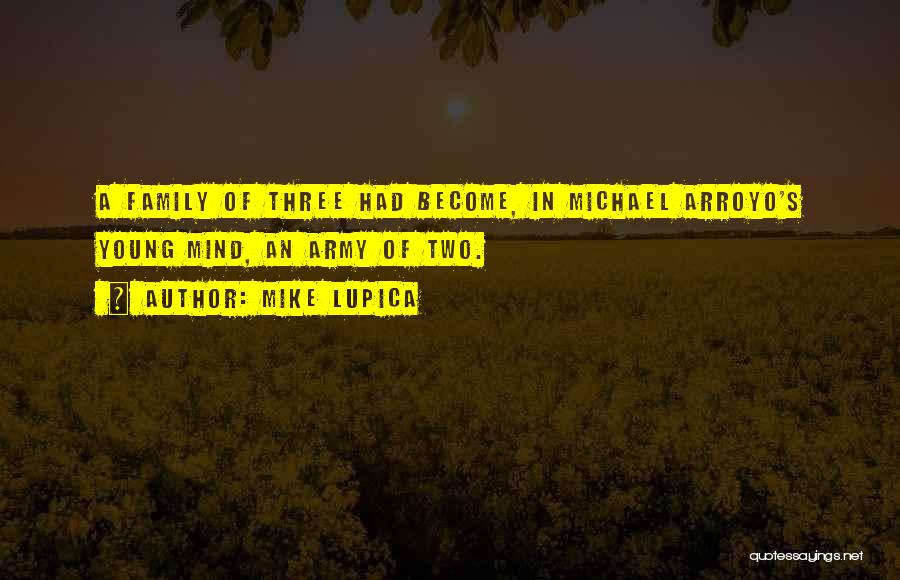 Mike Lupica Quotes: A Family Of Three Had Become, In Michael Arroyo's Young Mind, An Army Of Two.