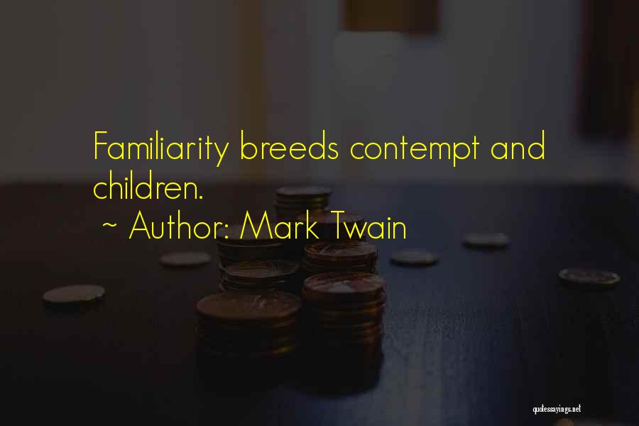 Mark Twain Quotes: Familiarity Breeds Contempt And Children.