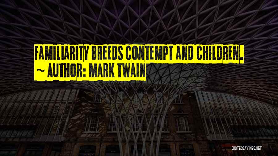 Mark Twain Quotes: Familiarity Breeds Contempt And Children.