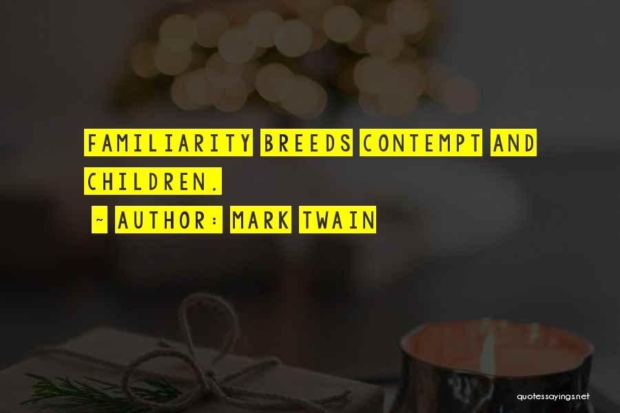 Mark Twain Quotes: Familiarity Breeds Contempt And Children.