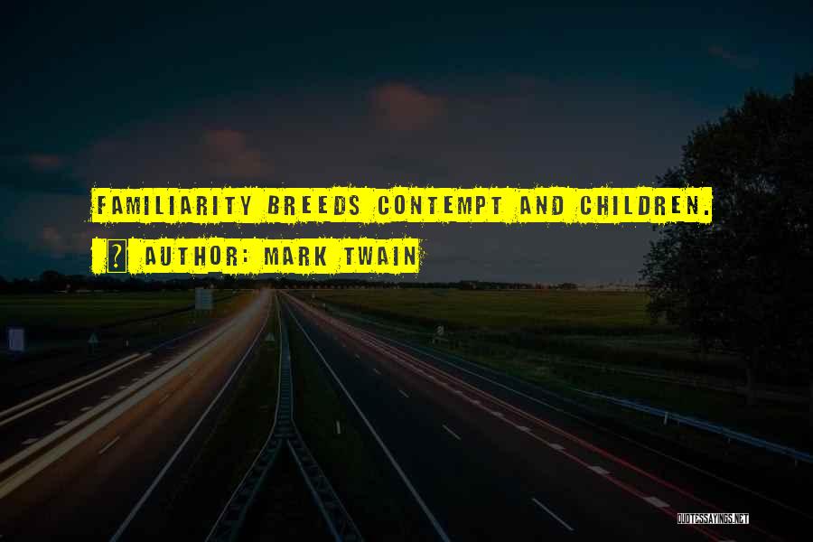 Mark Twain Quotes: Familiarity Breeds Contempt And Children.
