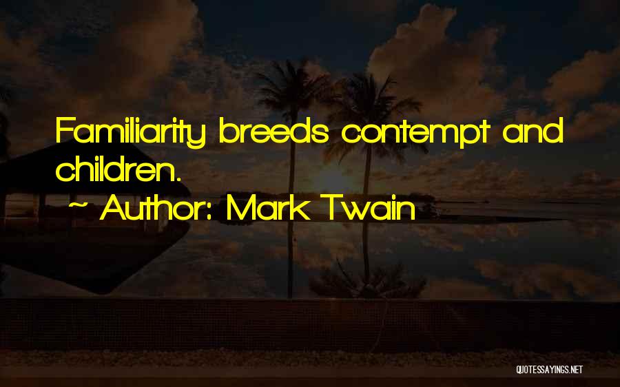 Mark Twain Quotes: Familiarity Breeds Contempt And Children.