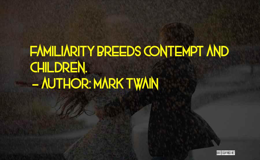 Mark Twain Quotes: Familiarity Breeds Contempt And Children.
