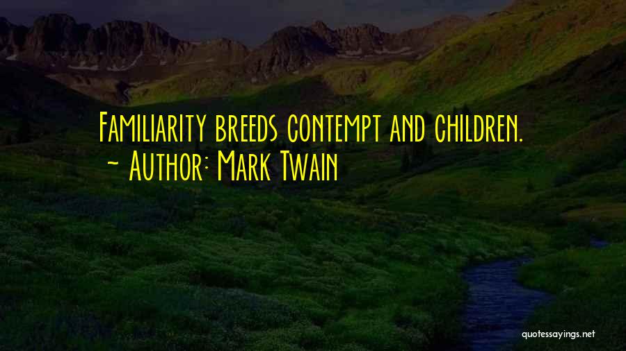 Mark Twain Quotes: Familiarity Breeds Contempt And Children.