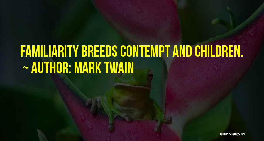 Mark Twain Quotes: Familiarity Breeds Contempt And Children.