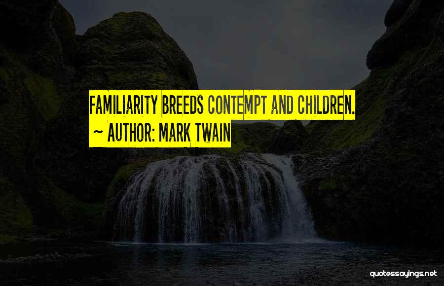 Mark Twain Quotes: Familiarity Breeds Contempt And Children.