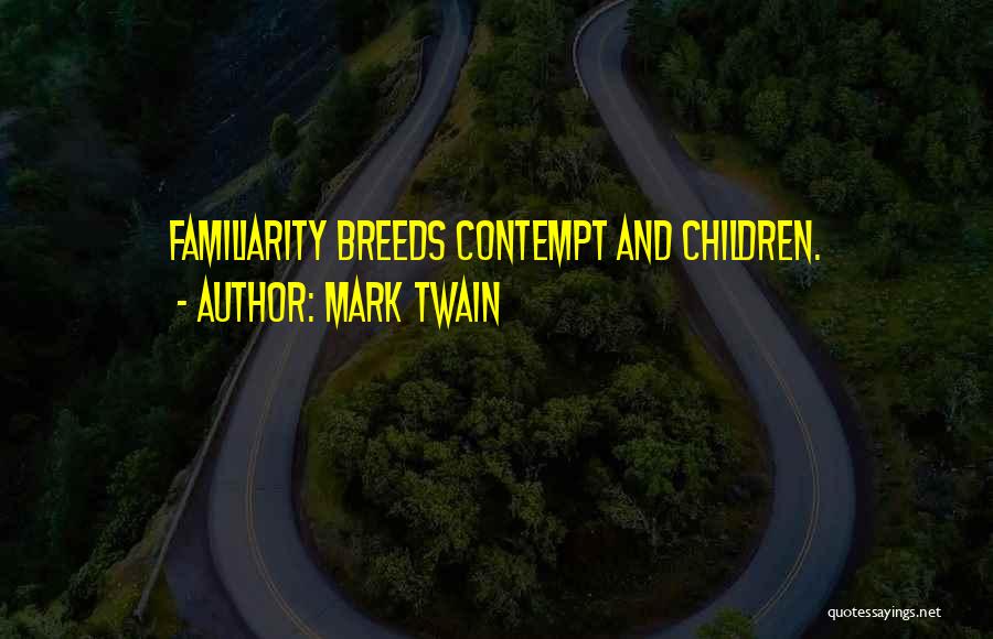 Mark Twain Quotes: Familiarity Breeds Contempt And Children.