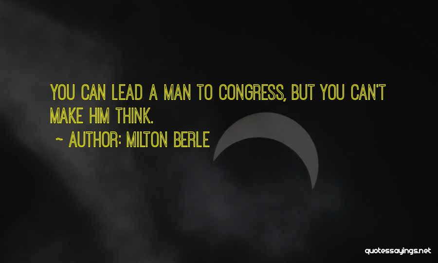 Milton Berle Quotes: You Can Lead A Man To Congress, But You Can't Make Him Think.