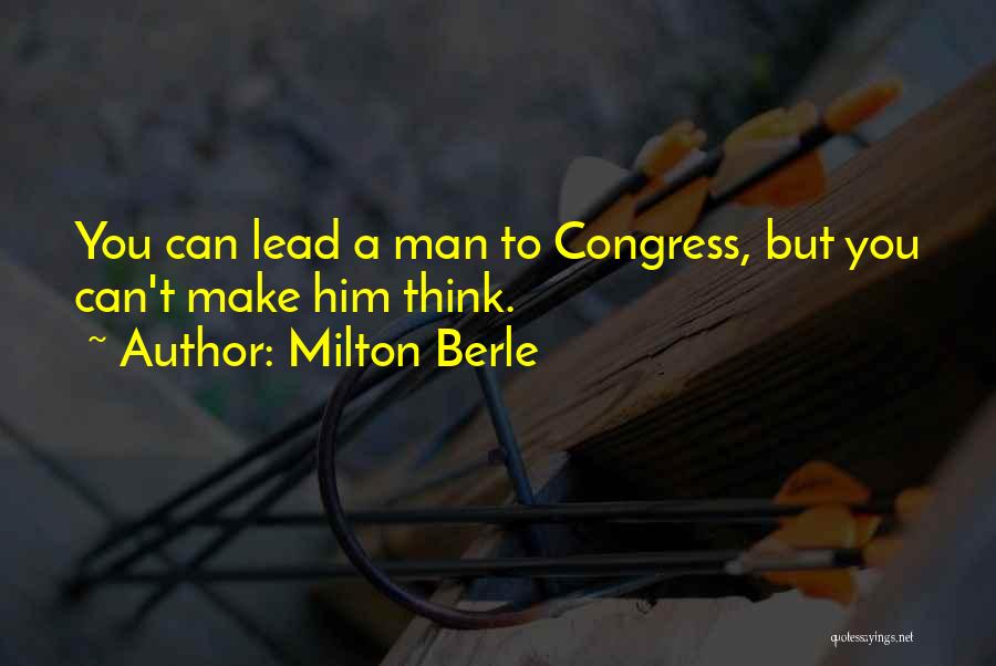 Milton Berle Quotes: You Can Lead A Man To Congress, But You Can't Make Him Think.