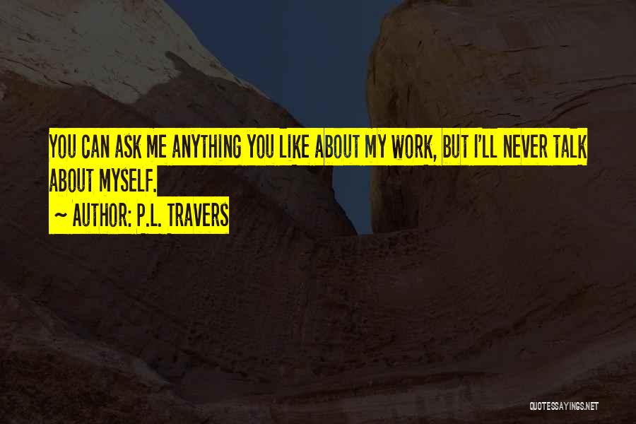 P.L. Travers Quotes: You Can Ask Me Anything You Like About My Work, But I'll Never Talk About Myself.
