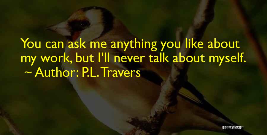 P.L. Travers Quotes: You Can Ask Me Anything You Like About My Work, But I'll Never Talk About Myself.