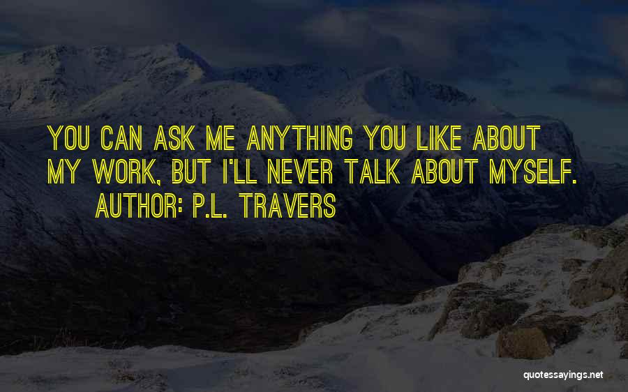 P.L. Travers Quotes: You Can Ask Me Anything You Like About My Work, But I'll Never Talk About Myself.