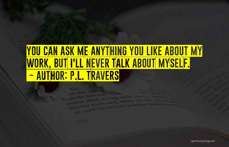 P.L. Travers Quotes: You Can Ask Me Anything You Like About My Work, But I'll Never Talk About Myself.