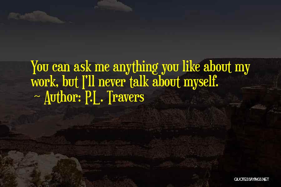 P.L. Travers Quotes: You Can Ask Me Anything You Like About My Work, But I'll Never Talk About Myself.