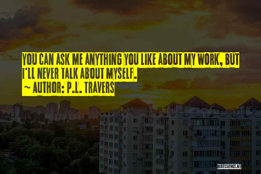 P.L. Travers Quotes: You Can Ask Me Anything You Like About My Work, But I'll Never Talk About Myself.