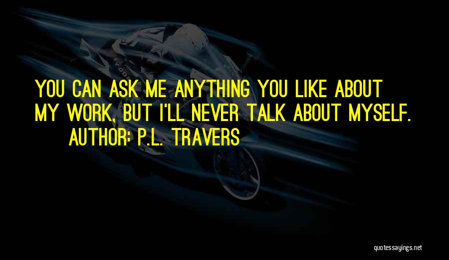 P.L. Travers Quotes: You Can Ask Me Anything You Like About My Work, But I'll Never Talk About Myself.