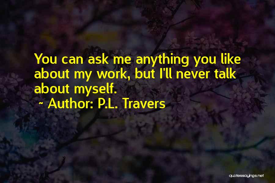 P.L. Travers Quotes: You Can Ask Me Anything You Like About My Work, But I'll Never Talk About Myself.