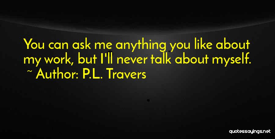 P.L. Travers Quotes: You Can Ask Me Anything You Like About My Work, But I'll Never Talk About Myself.