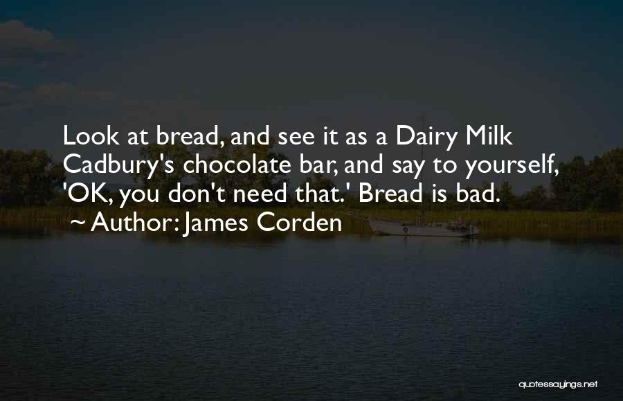 James Corden Quotes: Look At Bread, And See It As A Dairy Milk Cadbury's Chocolate Bar, And Say To Yourself, 'ok, You Don't